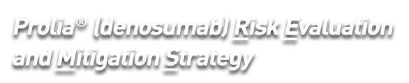 Risk Evaluation and Mitigation Strategy for Prolia® (denosumab)